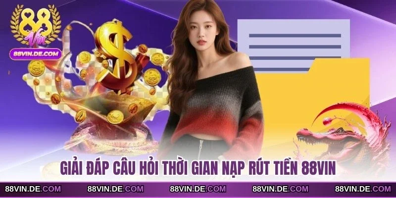 Giải đáp câu hỏi thời gian nạp rút tiền 88VIN