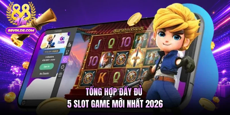Tổng hợp đầy đủ 5 slot game mới nhất 2026